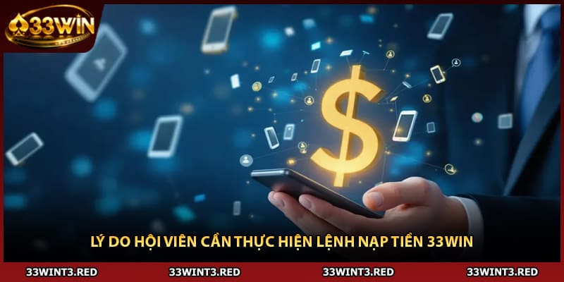 Nạp Tiền 33WIN - Phổ Cập Quy Trình Gửi Vốn An Toàn Nhất 2026 1 Lý do hội viên cần thực hiện lệnh nạp tiền 33WIN